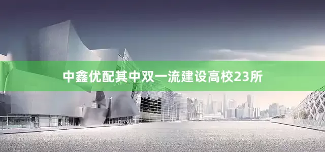 中鑫优配其中双一流建设高校23所