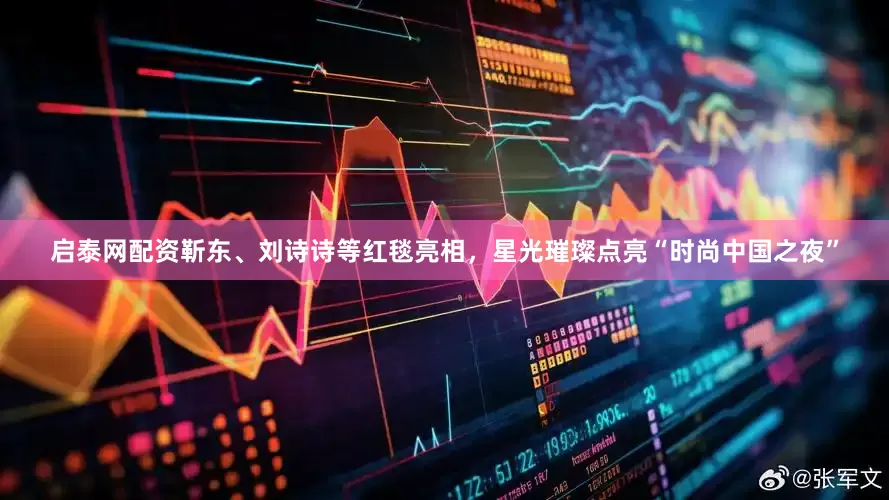 启泰网配资靳东、刘诗诗等红毯亮相，星光璀璨点亮“时尚中国之夜”