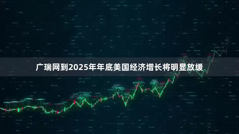 广瑞网到2025年年底美国经济增长将明显放缓