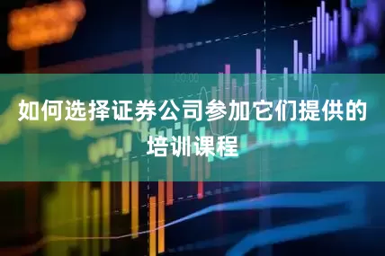 如何选择证券公司参加它们提供的培训课程