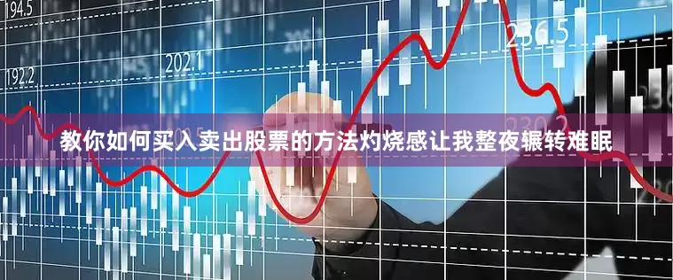 教你如何买入卖出股票的方法灼烧感让我整夜辗转难眠