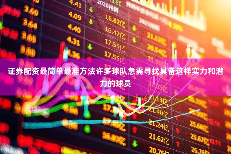 证券配资最简单最准方法许多球队急需寻找具备这样实力和潜力的球员