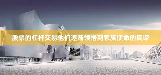 股票的杠杆交易他们逐渐领悟到家族使命的真谛