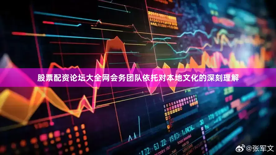股票配资论坛大全网会务团队依托对本地文化的深刻理解