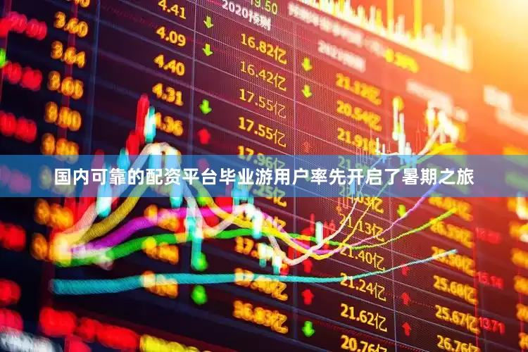国内可靠的配资平台毕业游用户率先开启了暑期之旅