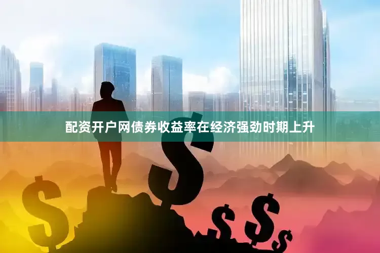 配资开户网债券收益率在经济强劲时期上升