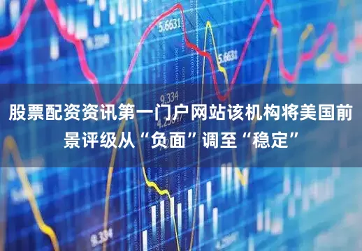 股票配资资讯第一门户网站该机构将美国前景评级从“负面”调至“稳定”