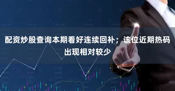 配资炒股查询本期看好连续回补；该位近期热码出现相对较少