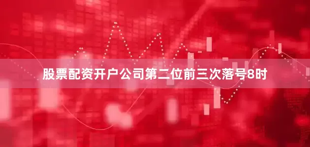 股票配资开户公司　　第二位前三次落号8时
