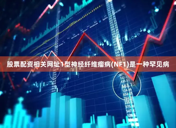 股票配资相关网址1型神经纤维瘤病(NF1)是一种罕见病