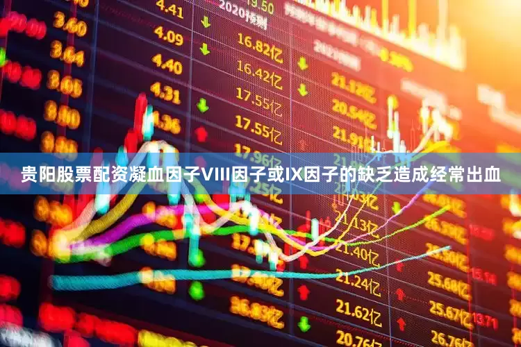 贵阳股票配资凝血因子VIII因子或IX因子的缺乏造成经常出血