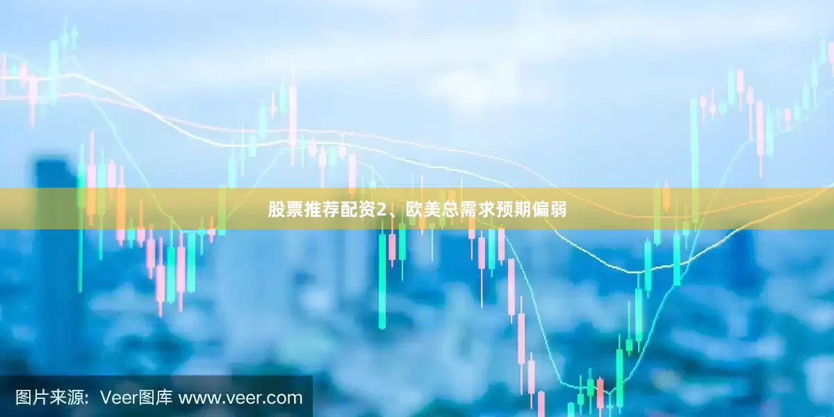 股票推荐配资2、欧美总需求预期偏弱