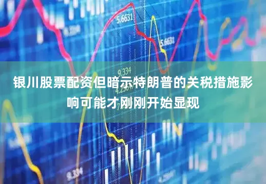 银川股票配资但暗示特朗普的关税措施影响可能才刚刚开始显现