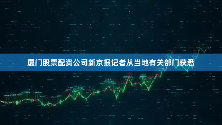 厦门股票配资公司新京报记者从当地有关部门获悉