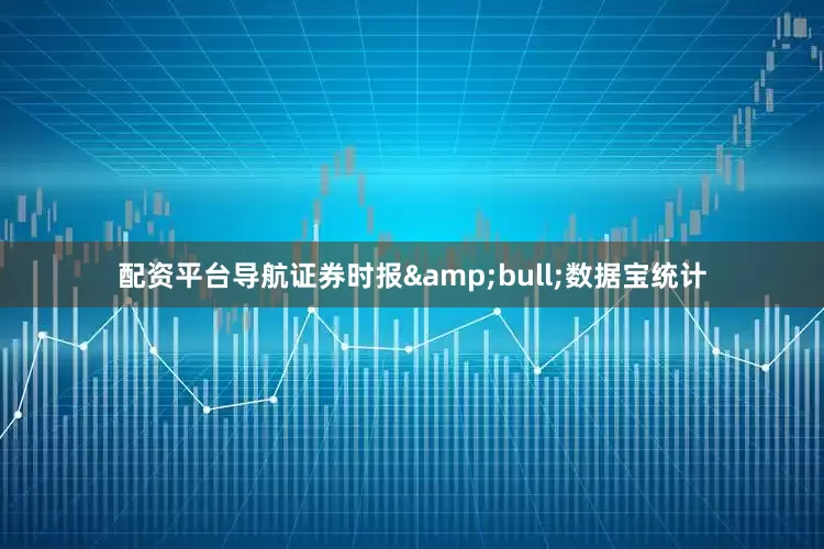 配资平台导航证券时报&bull;数据宝统计