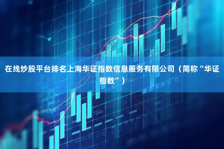 在线炒股平台排名上海华证指数信息服务有限公司（简称“华证指数”）