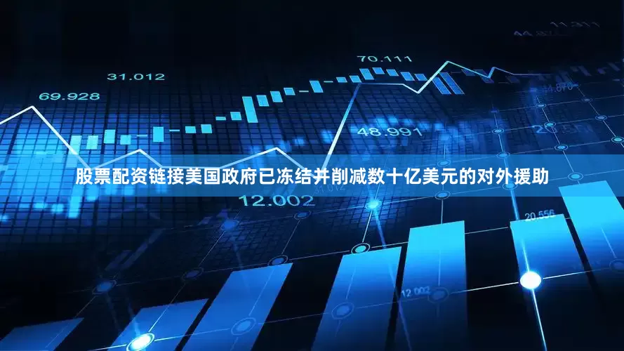股票配资链接美国政府已冻结并削减数十亿美元的对外援助