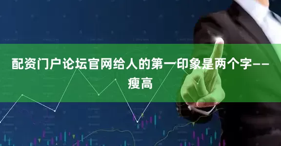 配资门户论坛官网给人的第一印象是两个字——瘦高