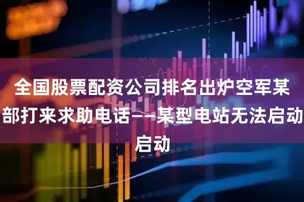 全国股票配资公司排名出炉空军某部打来求助电话——某型电站无法启动