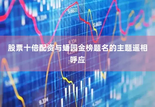股票十倍配资与蟠园金榜题名的主题遥相呼应