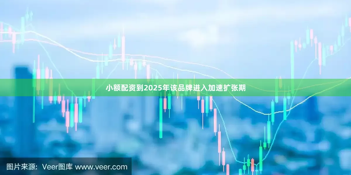 小额配资到2025年该品牌进入加速扩张期
