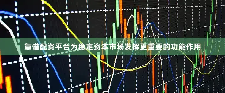 靠谱配资平台为稳定资本市场发挥更重要的功能作用