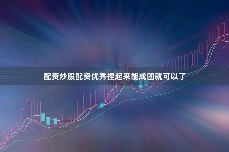 配资炒股配资优秀捏起来能成团就可以了
