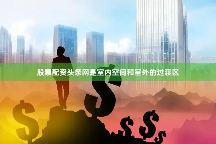 股票配资头条网是室内空间和室外的过渡区