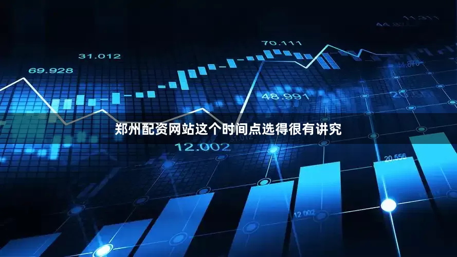 郑州配资网站这个时间点选得很有讲究