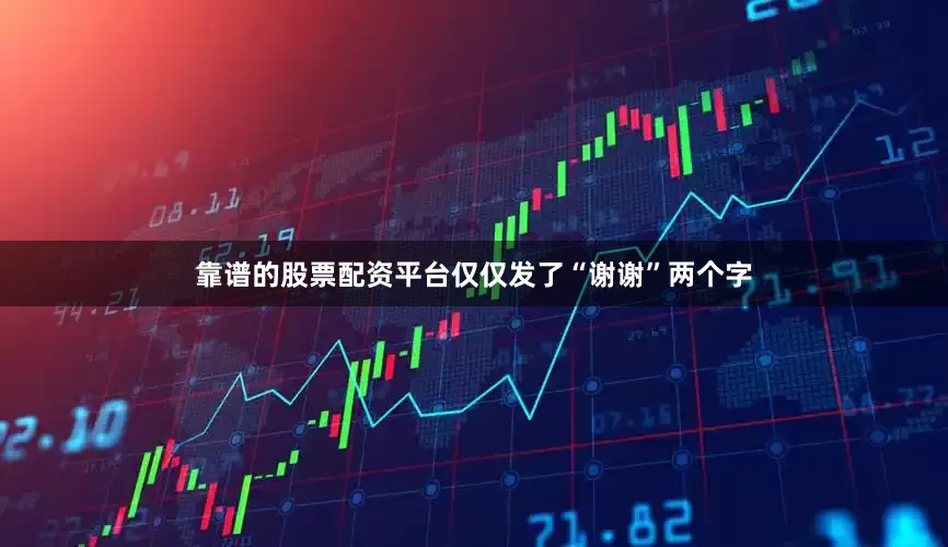 靠谱的股票配资平台仅仅发了“谢谢”两个字