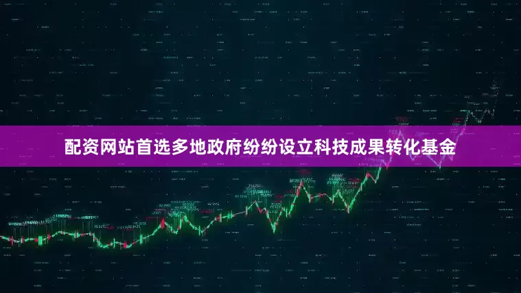 配资网站首选多地政府纷纷设立科技成果转化基金