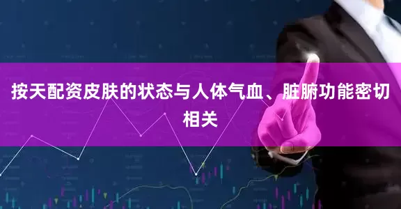 按天配资皮肤的状态与人体气血、脏腑功能密切相关