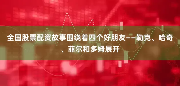 全国股票配资故事围绕着四个好朋友——勒克、哈奇、菲尔和多姆展开