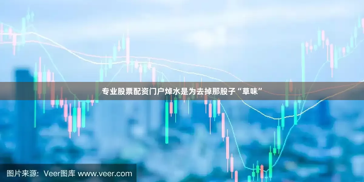 专业股票配资门户焯水是为去掉那股子“草味”