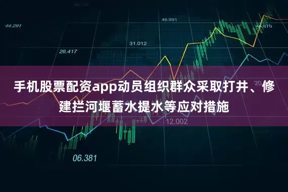 手机股票配资app动员组织群众采取打井、修建拦河堰蓄水提水等应对措施