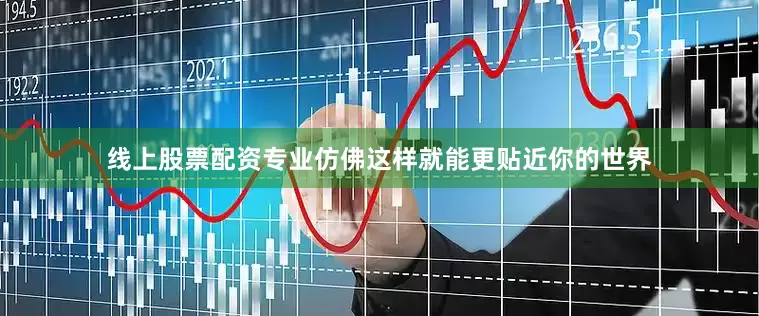 线上股票配资专业仿佛这样就能更贴近你的世界