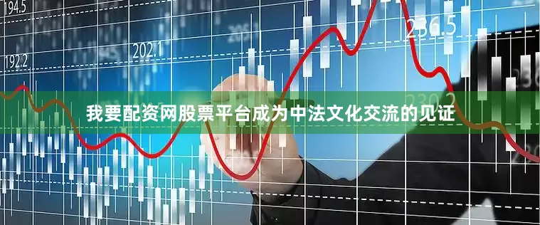 我要配资网股票平台成为中法文化交流的见证