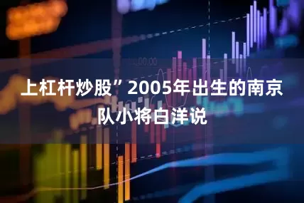 上杠杆炒股”2005年出生的南京队小将白洋说