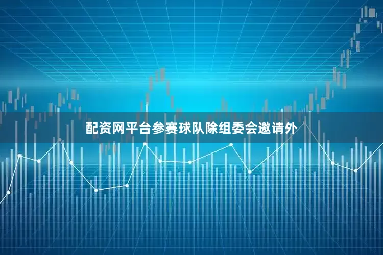 配资网平台参赛球队除组委会邀请外