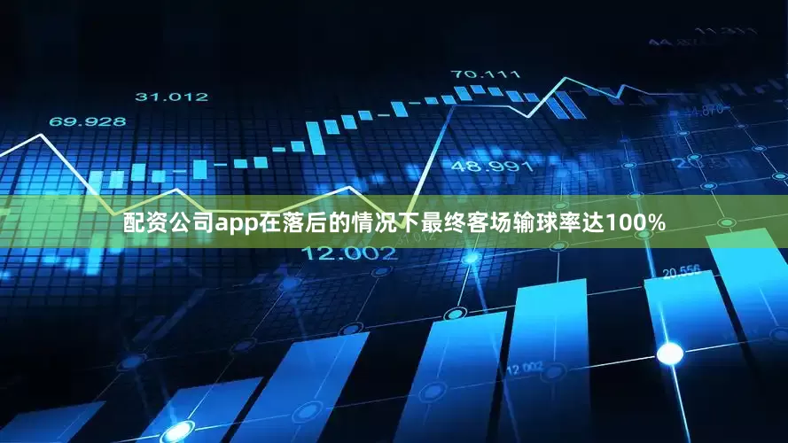 配资公司app在落后的情况下最终客场输球率达100%
