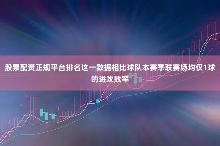 股票配资正规平台排名这一数据相比球队本赛季联赛场均仅1球的进攻效率