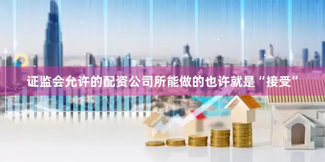 证监会允许的配资公司所能做的也许就是“接受”