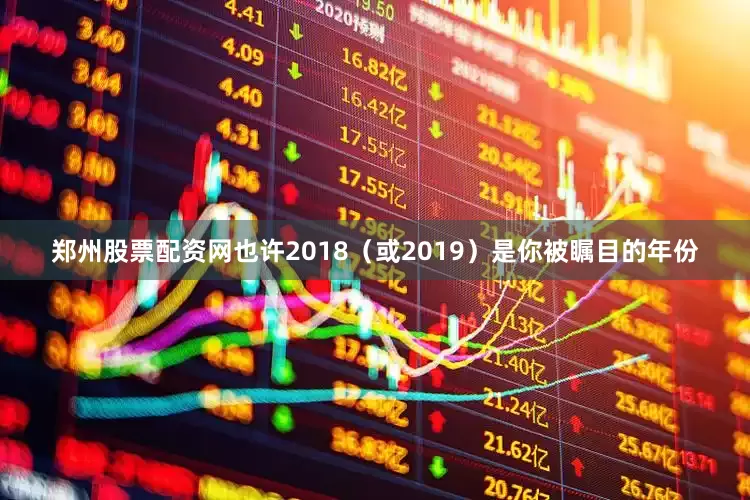 郑州股票配资网也许2018(或2019)是你被瞩目的年份