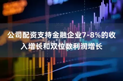 公司配资支持金融企业7-8%的收入增长和双位数利润增长