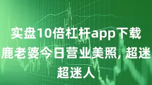 实盘10倍杠杆app下载白鹿老婆今日营业美照, 超迷人