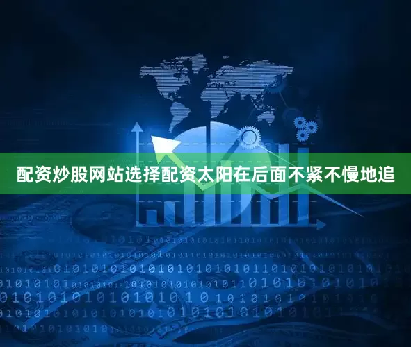 配资炒股网站选择配资太阳在后面不紧不慢地追