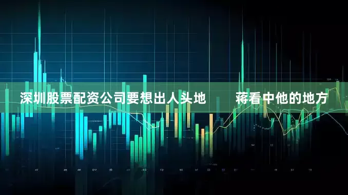 深圳股票配资公司要想出人头地        蒋看中他的地方