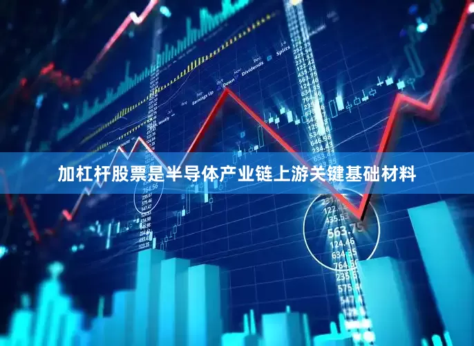 加杠杆股票是半导体产业链上游关键基础材料