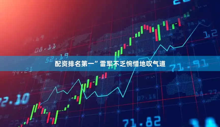 配资排名第一”雷军不乏惋惜地叹气道