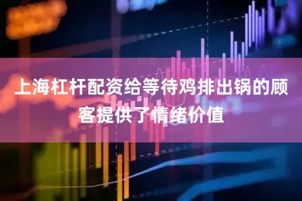 上海杠杆配资给等待鸡排出锅的顾客提供了情绪价值